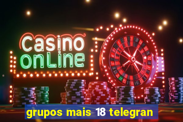 grupos mais 18 telegran